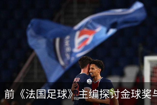 前《法国足球》主编探讨金球奖与西班牙球队的深厚关系