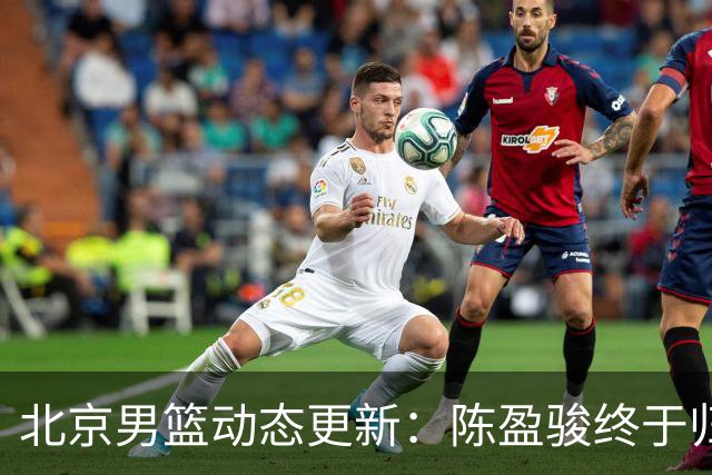 北京男篮动态更新：陈盈骏终于归来